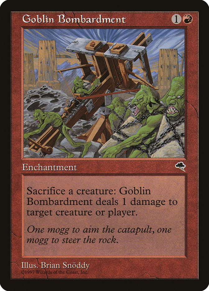  Goblin Bombardment {1}{R}

Enchantment

Sacrifice a creature: Goblin Bombardment deals 1 damage to any target.

One mogg to aim the catapult, one mogg to steer the rock.
